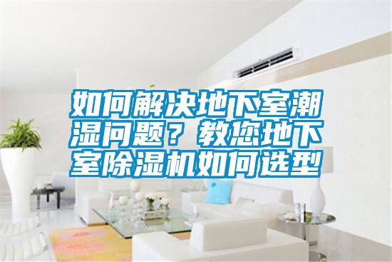 如何解決地下室潮濕問(wèn)題？教您地下室除濕機如何選型