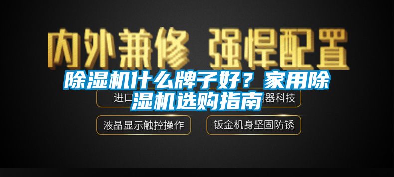 除濕機什么牌子好？家用除濕機選購指南