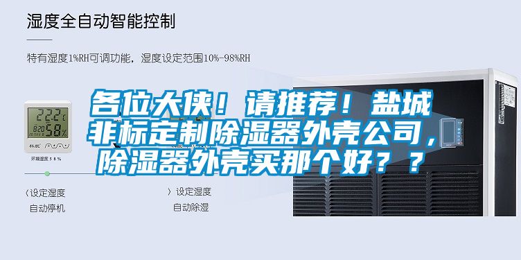 各位大俠！請推薦！鹽城非標定制除濕器外殼公司，除濕器外殼買(mǎi)那個(gè)好？？