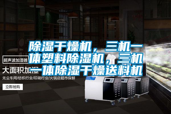 除濕干燥機，三機一體塑料除濕機，三機一體除濕干燥送料機