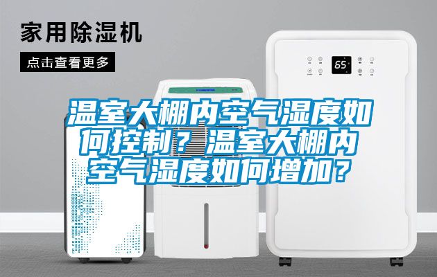 溫室大棚內空氣濕度如何控制？溫室大棚內空氣濕度如何增加？