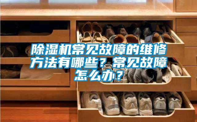 除濕機常見(jiàn)故障的維修方法有哪些？常見(jiàn)故障怎么辦？