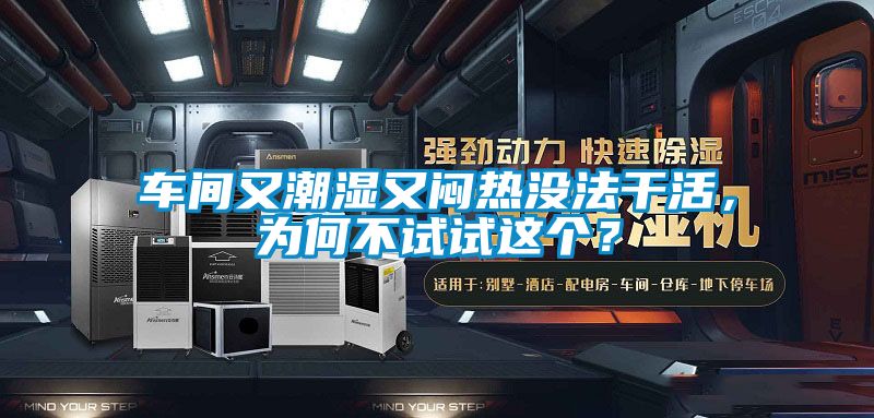車(chē)間又潮濕又悶熱沒(méi)法干活，為何不試試這個(gè)？
