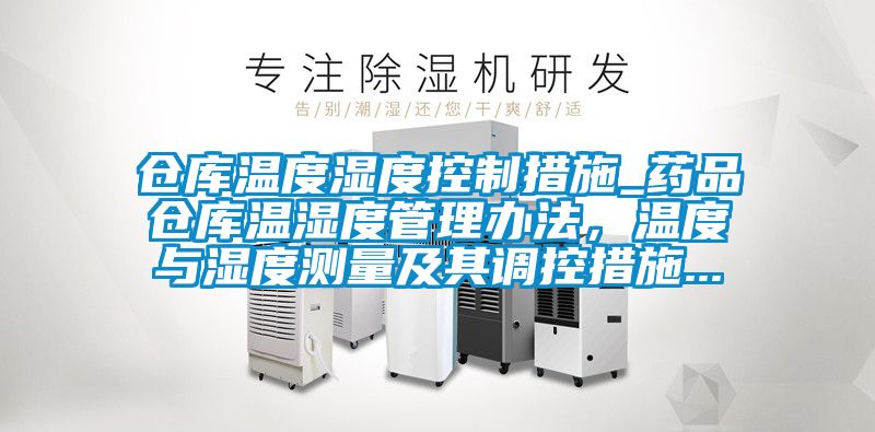 倉庫溫度濕度控制措施_藥品倉庫溫濕度管理辦法，溫度與濕度測量及其調控措施...