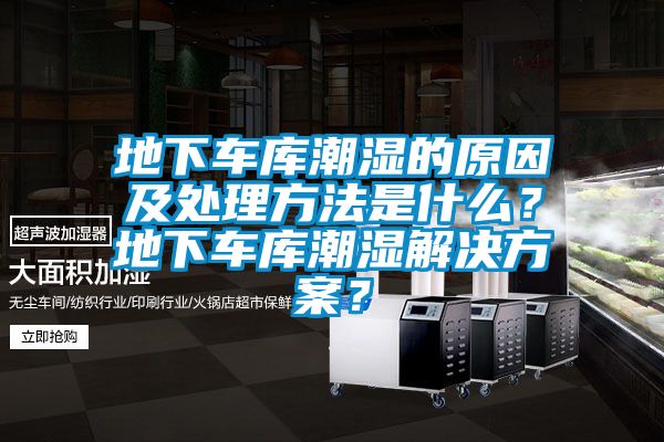 地下車(chē)庫潮濕的原因及處理方法是什么？地下車(chē)庫潮濕解決方案？