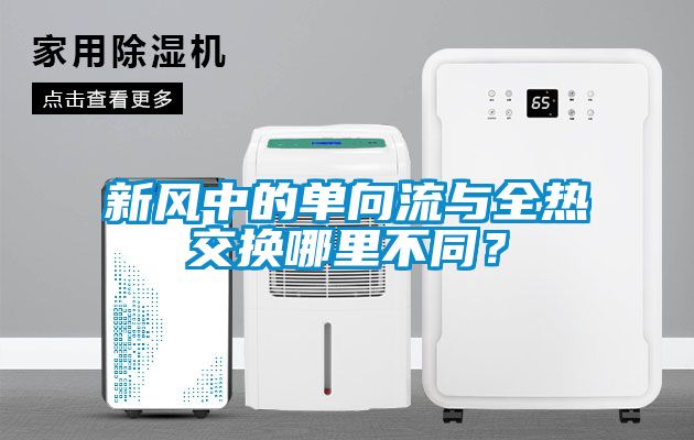 新風(fēng)中的單向流與全熱交換哪里不同？