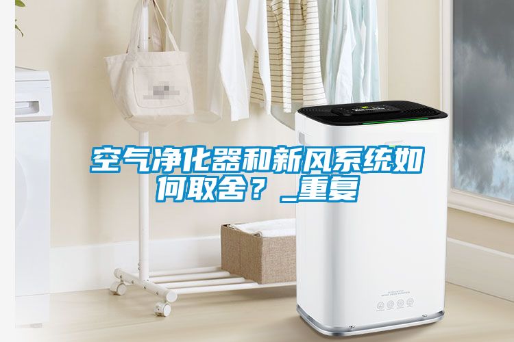 空氣凈化器和新風(fēng)系統如何取舍？_重復