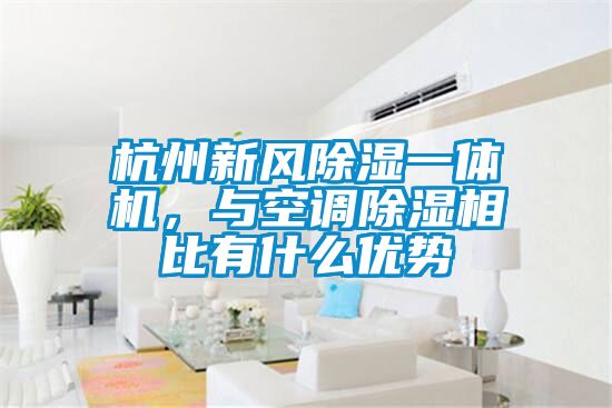 杭州新風(fēng)除濕一體機，與空調除濕相比有什么優(yōu)勢