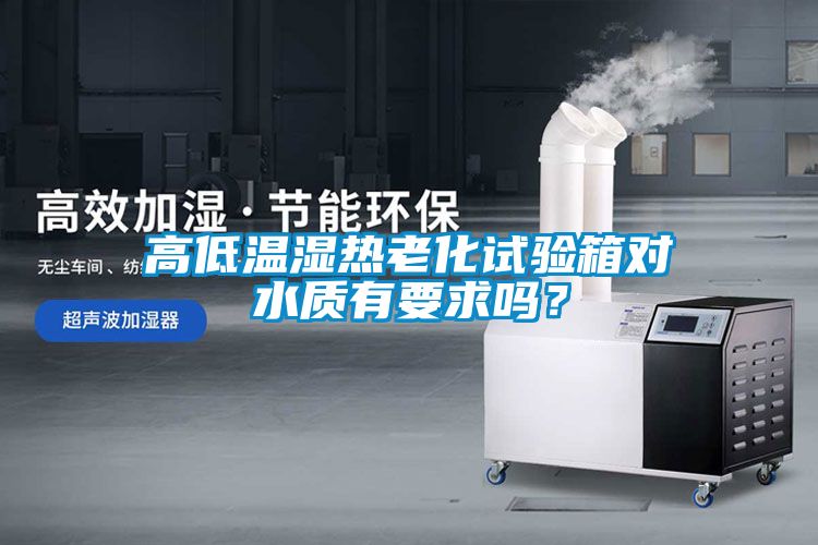 高低溫濕熱老化試驗箱對水質(zhì)有要求嗎？