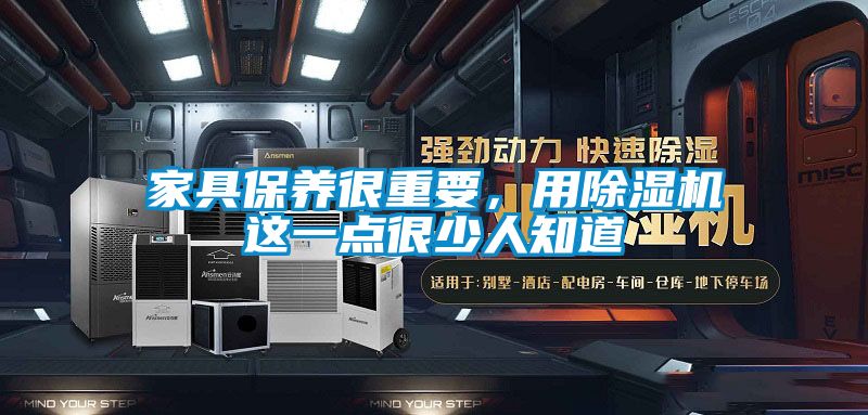 家具保養很重要，用除濕機這一點(diǎn)很少人知道