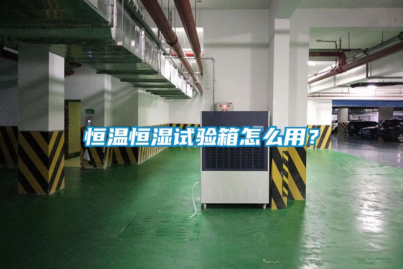 恒溫恒濕試驗箱怎么用？