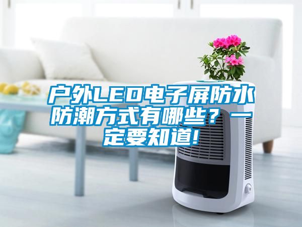 戶(hù)外LED電子屏防水防潮方式有哪些？一定要知道!