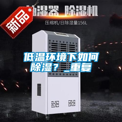 低溫環(huán)境下如何除濕？_重復