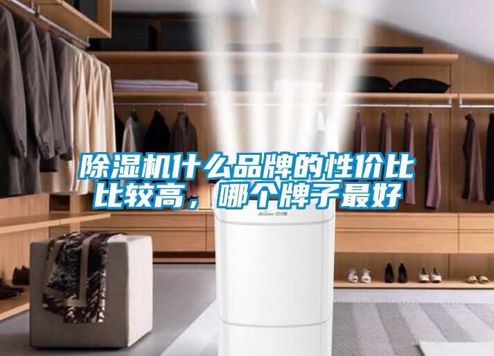 除濕機什么品牌的性?xún)r(jià)比比較高，哪個(gè)牌子最好