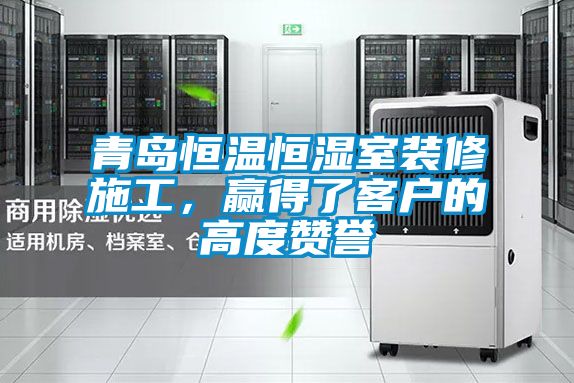 青島恒溫恒濕室裝修施工，贏(yíng)得了客戶(hù)的高度贊譽(yù)