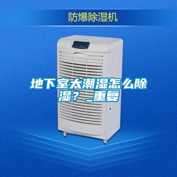 地下室太潮濕怎么除濕？_重復