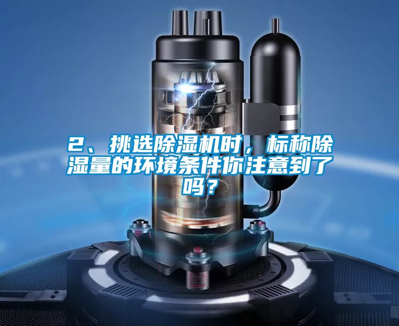 2、挑選除濕機時(shí)，標稱(chēng)除濕量的環(huán)境條件你注意到了嗎？