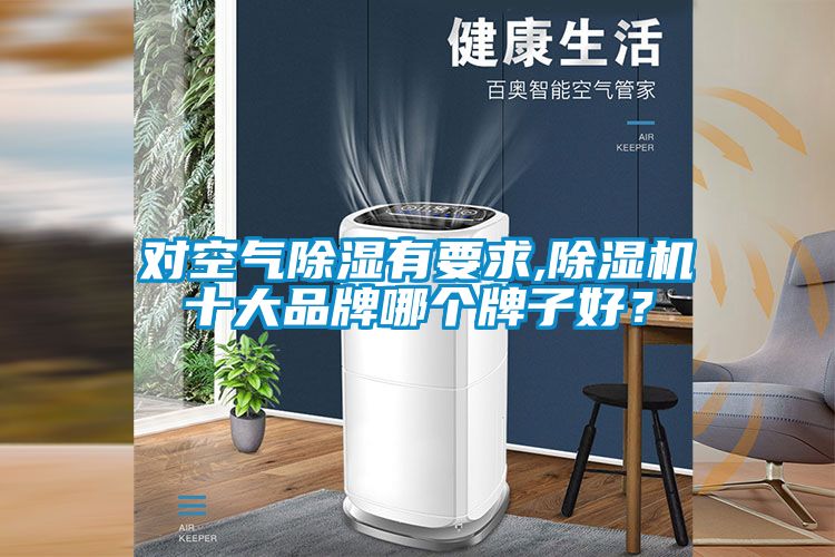 對空氣除濕有要求,除濕機十大品牌哪個(gè)牌子好？