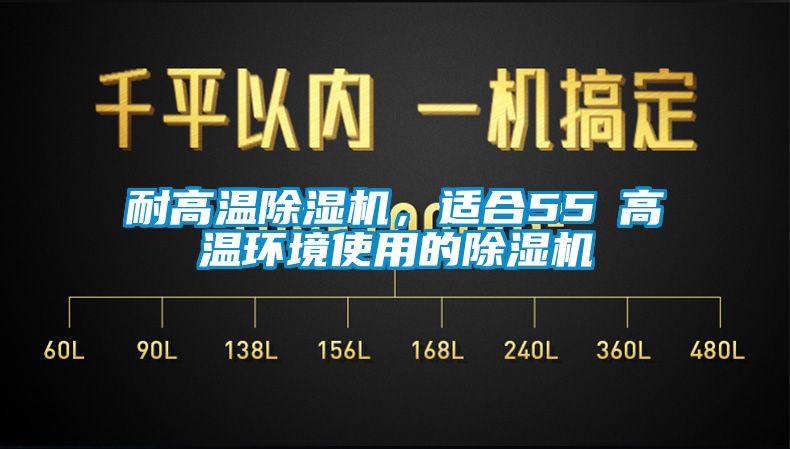 耐高溫除濕機，適合55℃高溫環(huán)境使用的除濕機