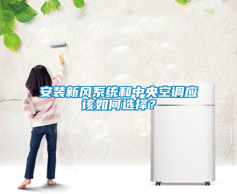 安裝新風(fēng)系統和中央空調應該如何選擇？