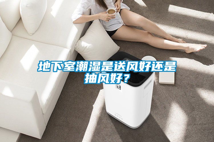 地下室潮濕是送風(fēng)好還是抽風(fēng)好？