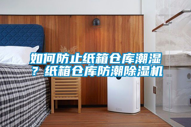 如何防止紙箱倉庫潮濕？紙箱倉庫防潮除濕機