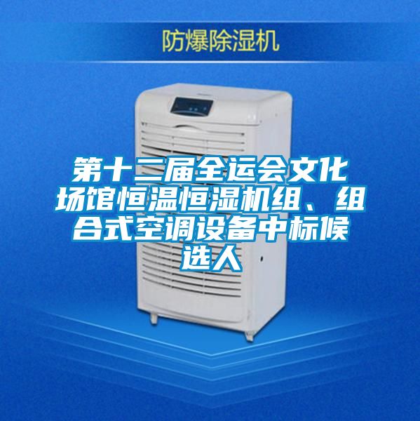 第十二屆全運會(huì )文化場(chǎng)館恒溫恒濕機組、組合式空調設備中標候選人