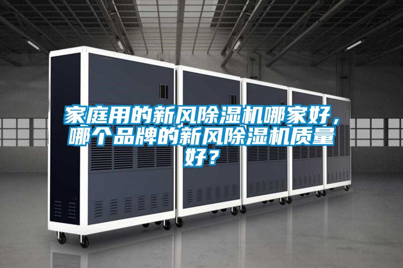 家庭用的新風(fēng)除濕機哪家好，哪個(gè)品牌的新風(fēng)除濕機質(zhì)量好？