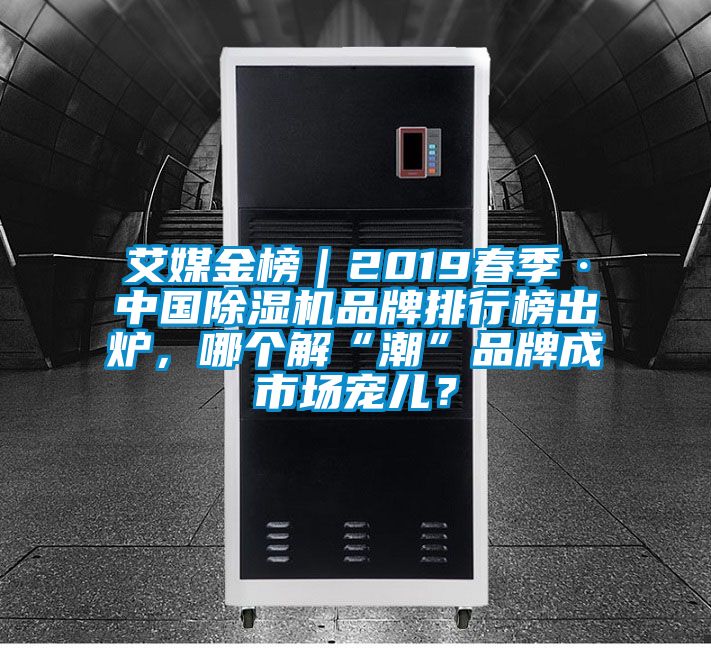 艾媒金榜｜2019春季·中國除濕機品牌排行榜出爐，哪個(gè)解“潮”品牌成市場(chǎng)寵兒？