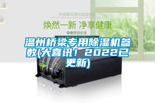 溫州橋梁專(zhuān)用除濕機參數(大喜訊！2022已更新)