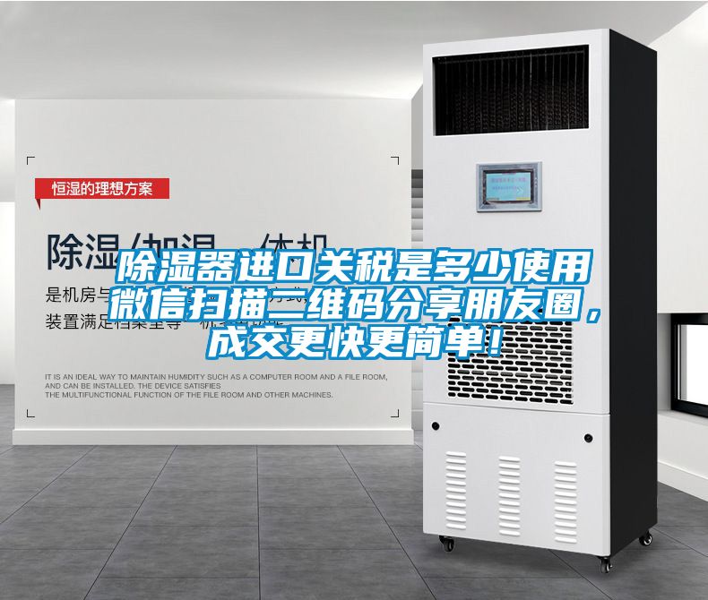 除濕器進(jìn)口關(guān)稅是多少使用微信掃描二維碼分享朋友圈，成交更快更簡(jiǎn)單！