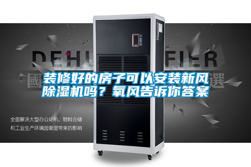 裝修好的房子可以安裝新風(fēng)除濕機嗎？氧風(fēng)告訴你答案