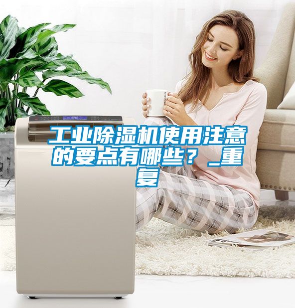 工業(yè)除濕機使用注意的要點(diǎn)有哪些？_重復