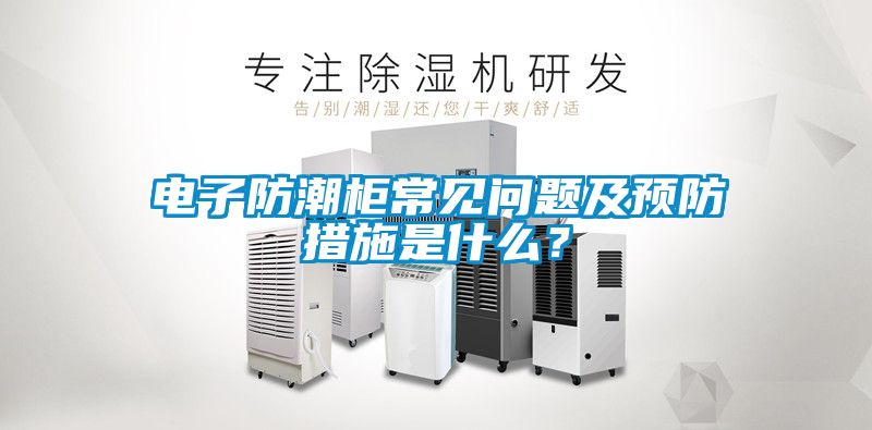 電子防潮柜常見(jiàn)問(wèn)題及預防措施是什么？