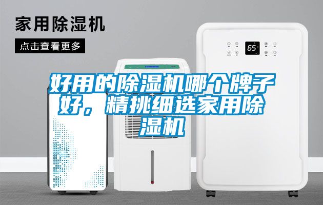 好用的除濕機哪個(gè)牌子好，精挑細選家用除濕機