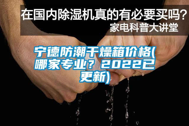 寧德防潮干燥箱價(jià)格(哪家專(zhuān)業(yè)？2022已更新)