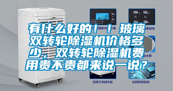 有什么好的??！玻璃雙轉輪除濕機價(jià)格多少，雙轉輪除濕機費用貴不貴都來(lái)說(shuō)一說(shuō)？
