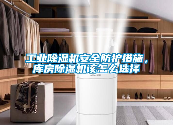 工業(yè)除濕機安全防護措施，庫房除濕機該怎么選擇